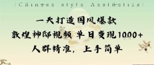 一天打造国风爆款敦煌神邸视频单日变现1k+人群精准,上手简单-聊项目
