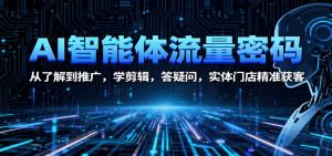AI智能体流量密码:从了解到推广,学剪辑,答疑问,实体门店精准获客-聊项目