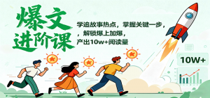 爆文进阶课:学追故事热点,掌握关键一步,解锁爆上加爆,产出10w+阅读量-聊项目