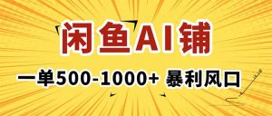 在闲鱼开AI写作店铺,一单500-1000+,暴利风口,稳定月入1-3W+-聊项目