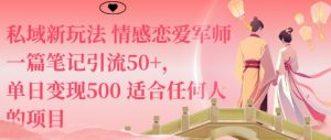 私域新玩法情感恋爱军师一篇笔记引流50+,单日变现5张适合任何人的项目-聊项目