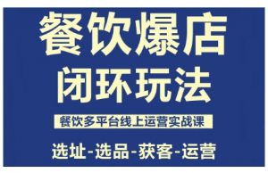 餐饮爆店闭环玩法,餐饮多平台线上运营实战课,选址-选品-获客-运营-聊项目