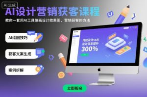 AI设计营销获客课程,教你一套用AI工具做画设计效果图,营销获客的方法-聊项目