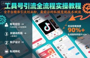 工具号引流全流程保姆级实操教程,全平台精准引流创业粉,最前沿的私域变现技术赋能-聊项目