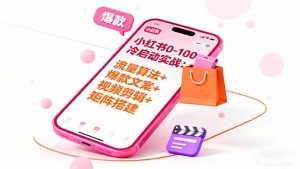 小红书0-100冷启动实战:流量算法+爆款选品+爆款文案+视频剪辑+矩阵搭建-聊项目