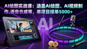AI绘图实战课:涵盖AI绘图、AI视频制作、语音合成等,单项目接单5000+-聊项目