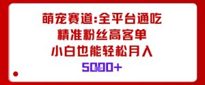 萌宠赛道,全平台通吃,精准粉丝高客单,小白也能轻松月入5k-聊项目