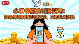 小红书精准引流变现:突破传统副业思维,掌握精准引流方法,实现私域转化-聊项目