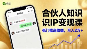 合伙人知识IP变现课,微信生态,内容创作与爆款打造,全网引流,新手月入2w+-聊项目