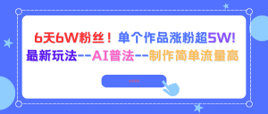 6天6W粉丝！单个作品涨粉超5W!最新玩法–AI普法–制作简单流量高-聊项目