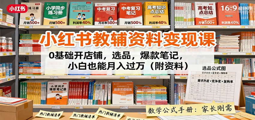 小红书教辅资料变现课：0基础开店铺，选品，爆款笔记，小白也能月入过万(附资料)-聊项目