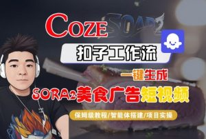 Coze扣子智能体工作流一键生成“SORA2美食广告“短视频，全流程保姆级教学-聊项目