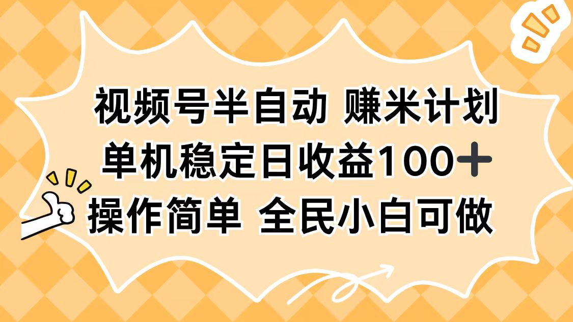 视频号半自动赚米计划，单机稳定日收益100+，操作简单可批量操作-聊项目