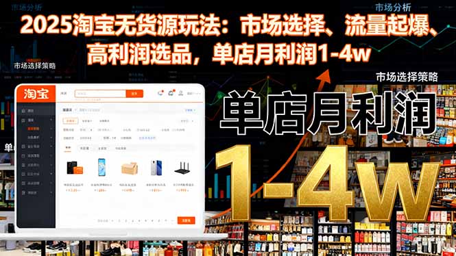 2025淘宝无货源玩法：市场选择、流量起爆、高利润选品，单店月利润1-4w-聊项目