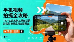 手机视频拍摄全攻略,150+实战案例从基础运镜到高级场景应用全面覆盖-聊项目