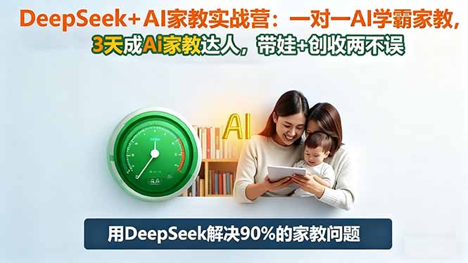 DeepSeek+AI家教实战营：1对1AI学霸家教,3天成Ai家教达人,带娃+创收两不误-聊项目