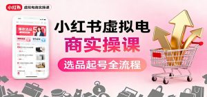 小红书虚拟电商实操课:选品起号+AI 内容创作+店铺运营+引流私域+自动化发笔记-聊项目