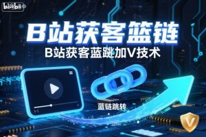 B站获客篮链跳转加V技术,B站获客蓝链跳转技术-聊项目