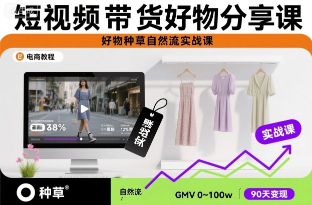 短视频带货好物分享课，好物种草自然流实战课-聊项目