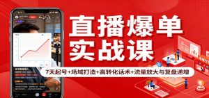 直播爆单实战课:7天起号+场域打造+高转化话术+流量放大与复盘递增-聊项目