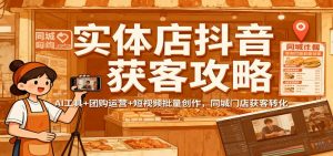 实体店抖音获客攻略:AI工具+团购运营+短视频批量创作,同城门店获客转化-聊项目