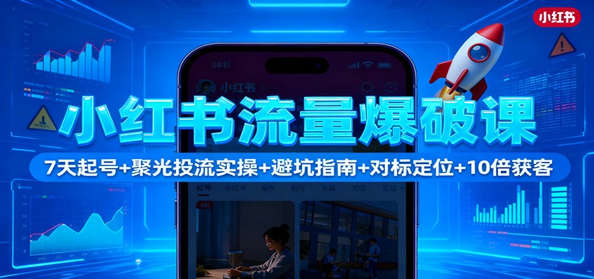 小红书流量爆破课：7天起号+聚光投流实操+避坑指南+对标定位+10倍获客-聊项目