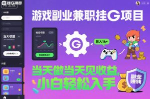 游戏副业兼职挂G项目，当天做当天见收益,日入1k+，小白轻松入手【揭秘】-聊项目