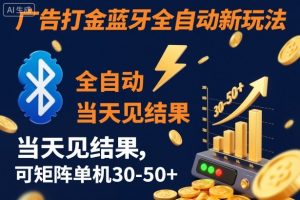【广告打金】蓝牙全自动新玩法,当天见结果,可矩阵单机30-50+【揭秘】-聊项目