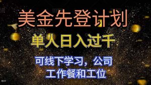美金先登计划 单人日入过千 可线下学习,公司工作餐和工位-聊项目