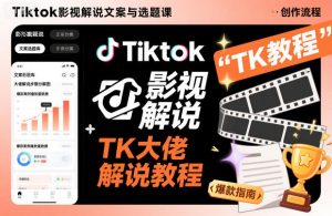 Tiktok影视解说文案与选题课,TK大佬影视解说教程-聊项目
