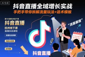 抖音直播全域增长实战第155期杭州线下课,手把手带你拆解流量玩法+话术模板-聊项目