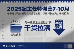 2025纪主任特训营7-10月，每节课都是主任的经验分享实操，课程时长拉满，干货拉满-聊项目