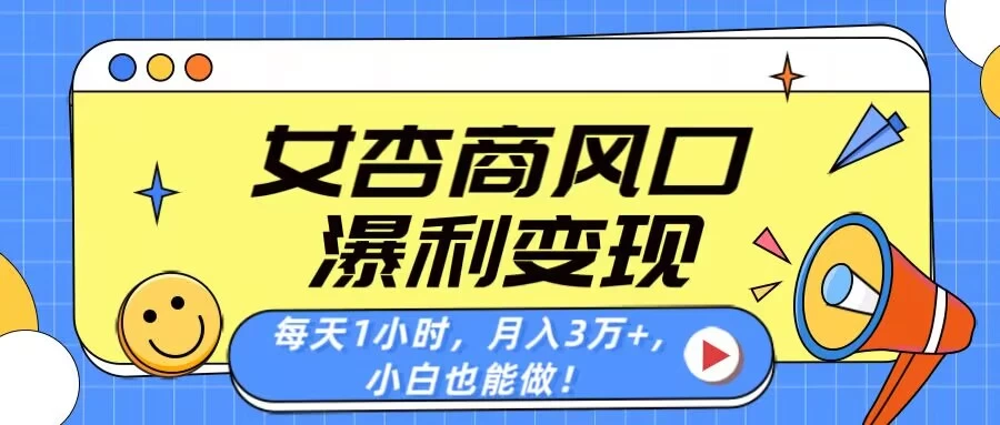 女杏商风口，瀑利变现！每天1小时，月入3万+，小白也能做！-聊项目