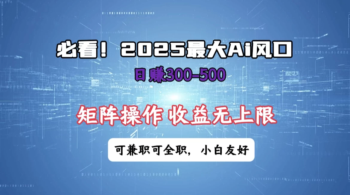 必看！2025 最大 AI 风口，每天三十分钟，日赚3位数起步，超适合小白，矩阵操作收益无上限，兼职全职皆可！-聊项目