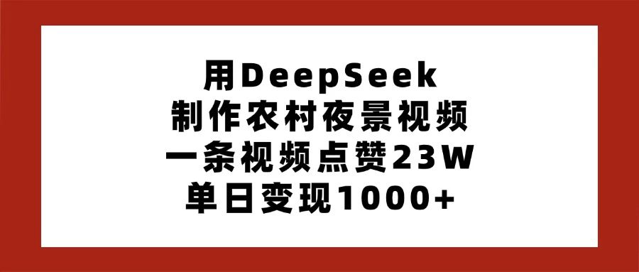 用DeepSeek制作农村夜景视频，一条视频点赞23W，单日变现1000+-聊项目