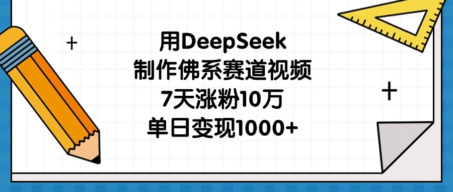 用DeepSeek制作佛系赛道视频，7天涨粉10万，单日变现1000+-聊项目