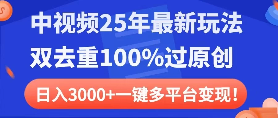 中视频25年最新玩法，双去重100%过原创，日入3000+一键多平台变现-聊项目