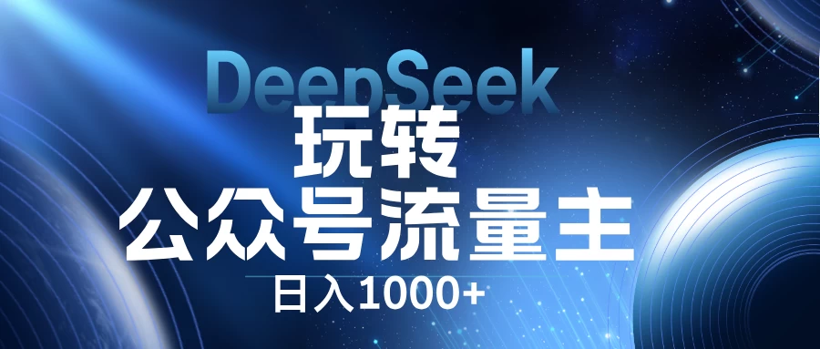 DeepSeek玩转公众号流量主，日入1000+，每天几分钟，操作简单零门槛。-聊项目