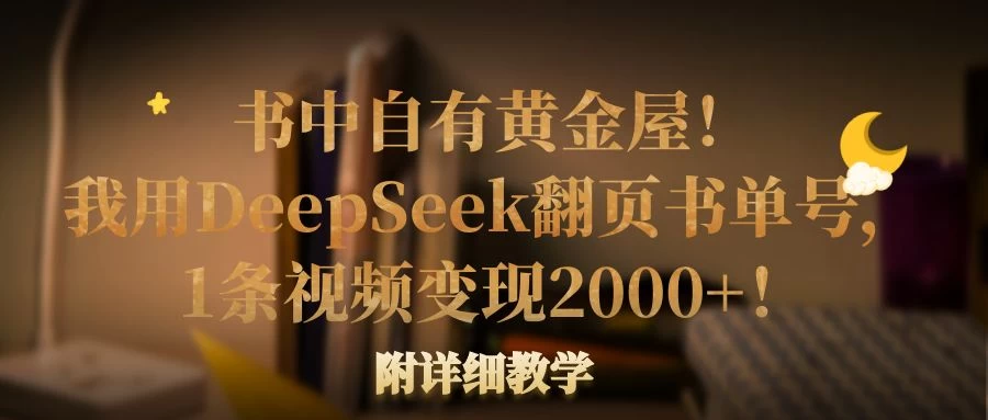 书中自有黄金屋！我用DeepSeek翻页书单号，1条视频变现2000+！附详细教学-聊项目