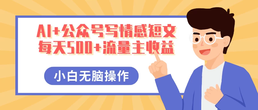 AI+公众号写情感短文，每天500+流量主收益，多号矩阵无脑操作，小白轻松上手，保姆级教程-聊项目