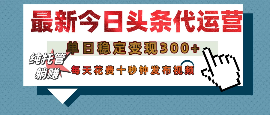 今日头条代运营托管，单日稳定变现300+，无需自己运营，每天花费十秒钟发布视频-聊项目