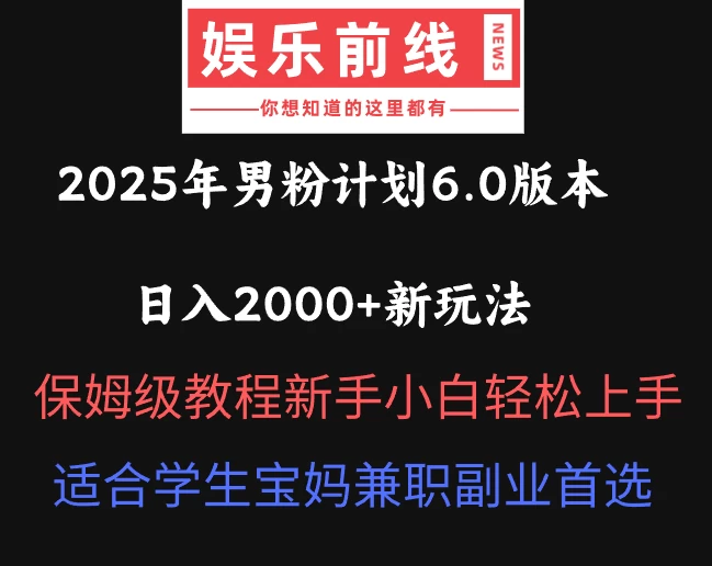 2025年男粉计划6.0版本，日入2000+新玩法，保姆级教程新手小白轻松上手，适合学生宝妈兼职副业首选-聊项目