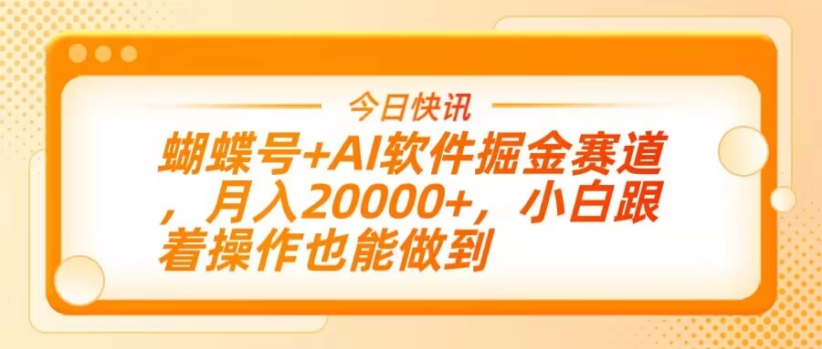 蝴蝶号+AI软件掘金赛道，月入20000+，小白跟着操作也能做到-聊项目