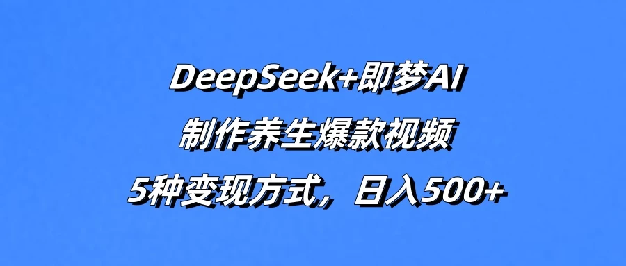 DeepSeek+即梦AI，制作养生爆款视频，5种变现方式，日入500+-聊项目