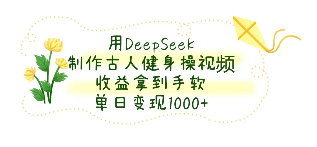 用DeepSeek制作古人健身操视频，收益拿到手软，单日变现1000+-聊项目
