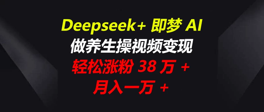 Deepseek+即梦AI，做养生操视频变现，轻松涨粉38万+，月入一万+-聊项目