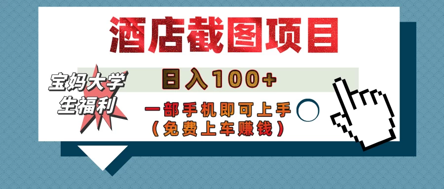 【宝妈大学生福利】酒店截图项目，日入100+，一部手机即可上手（免费上车赚钱）-聊项目