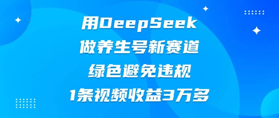 用DeepSeek做养生号新赛道，绿色避免违规，1条视频收益3万多-聊项目